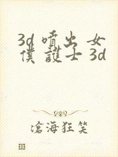 3d 喷出 女仆 护士 3d