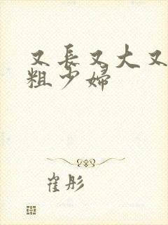 又长又大又硬又粗少妇