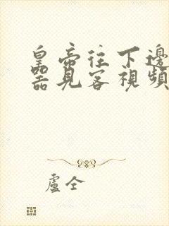 皇帝往下边塞玉器见客视频