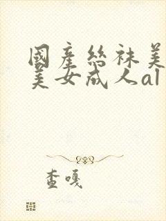 国产丝袜美女操美女成人al