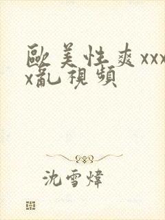 欧美性爽xxxx乱视频