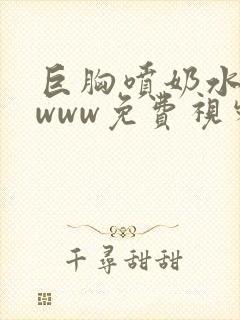 巨胸喷奶水网站www免费视频