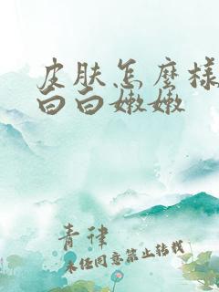 皮肤怎么样才能白白嫩嫩