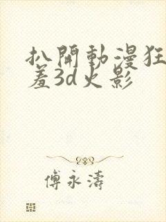 扒开动漫狂揉羞羞3d火影