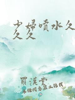 少妇喷水久久久久久