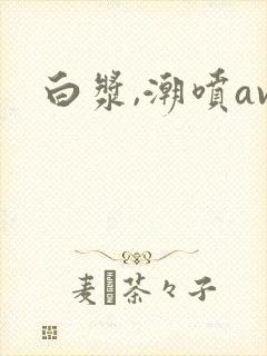 白浆,潮喷av