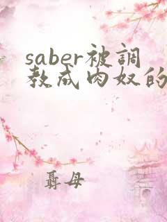 saber被调教成肉奴的最新章节