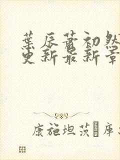 叶辰萧初然刚刚更新最新章节在哪里看