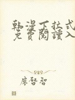 韩漫下拉式漫画免费阅读入口