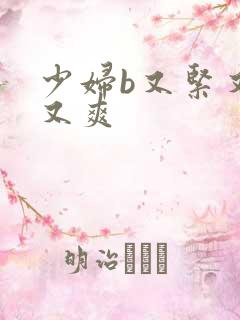 少妇b又紧又爽又爽