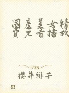 国产美女精品在费免看播放