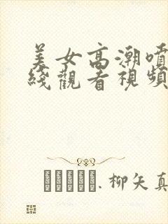 美女高潮喷水在线观看视频