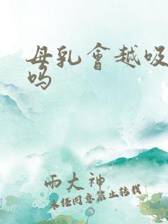 母乳会越吸越多吗