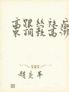 高跟丝袜痴女拘束调教高潮