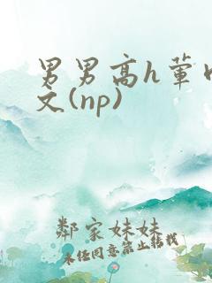 男男高h荤肉欲文(np)