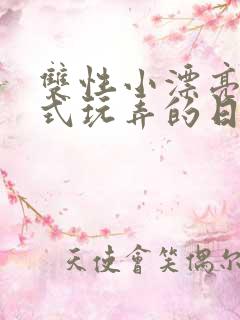 双性小漂亮被花式玩弄的日常小说