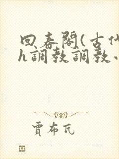 回春阁(古代高h调教调教小说