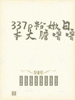 337p粉嫩日本大胆噜噜噜