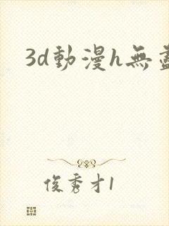 3d动漫h无尽