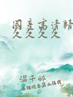 国产高清精品久久久久久