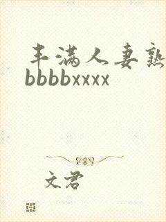 丰满人妻熟妇区bbbbxxxx