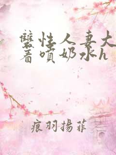 双性人妻大乳晃着喷奶水h