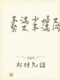 丰满少妇又爽又紧又丰满网站