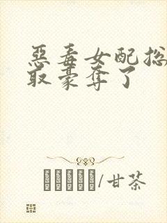 恶毒女配总被强取豪夺了