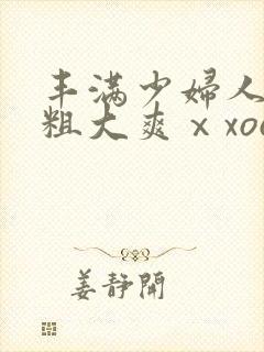 丰满少妇人妻被粗大爽ⅹxoo