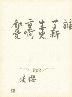 都重生了谁谈恋爱啊更新