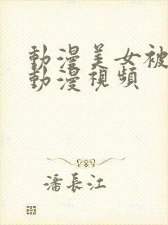 动漫美女被羞羞动漫视频