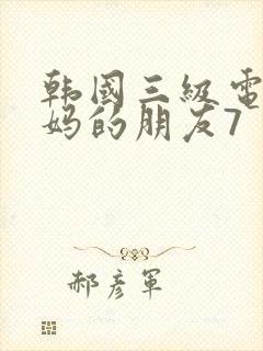 韩国三级电影妈妈的朋友7