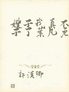 嫂子我真不是傻子了叶凡免费下载