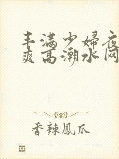 丰满少妇夜夜爽爽高潮水网站