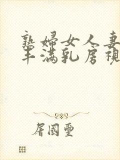 熟妇女人妻少妇丰满乳房视频