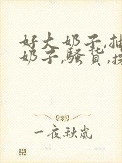 好大奶子,抽打奶子,骚货,操死你啊啊啊