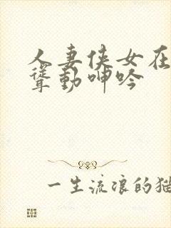 人妻侠女在垮下耸动呻吟