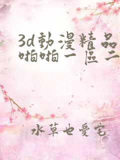 3d动漫精品啪啪啪一区二区