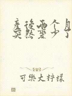 产后两个月母乳突然变少了怎么回事