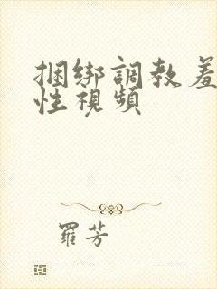 捆绑调教羞辱女性视频