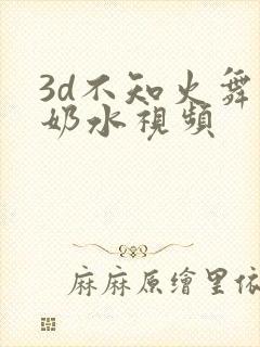 3d不知火舞爆奶水视频