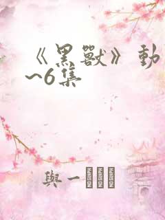 《黑兽》动漫1~6集