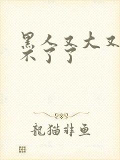 黑人又大又长受不了了