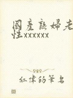 国产熟妇老太婆性xxxxxx