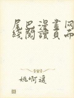 尾巴漫画网站在线阅读页面入口弹窗免费漫画