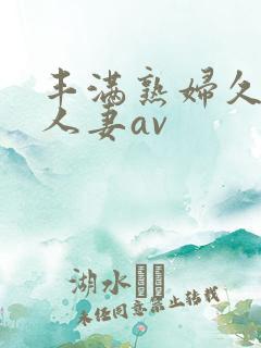 丰满熟妇久久久人妻av