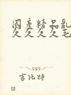 国产精品乱码久久久久久毛片