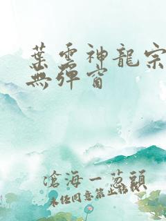 叶云神龙宗免费无弹窗