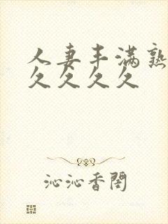 人妻丰满熟妇久久久久久