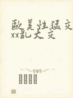 欧美性猛交xⅹxx乱大交